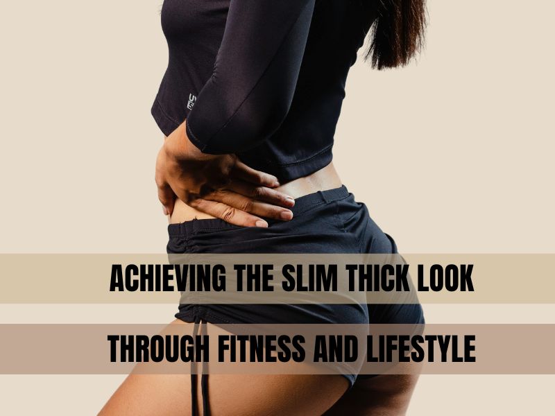 Achieving the Slim Thick Look Through Fitness and Lifestyle