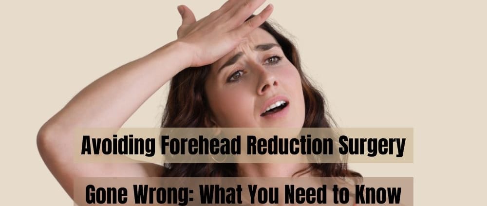 Avoiding Forehead Reduction Surgery Gone Wrong- What You Need to Know