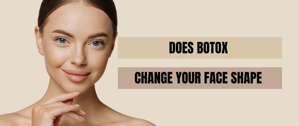 Does Botox Change Your Face Shape