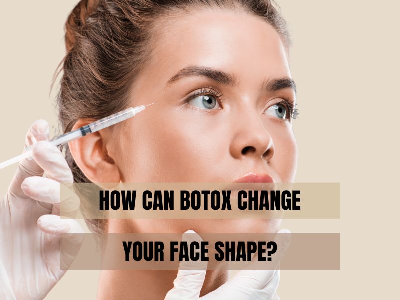 How Can Botox Change Your Face Shape